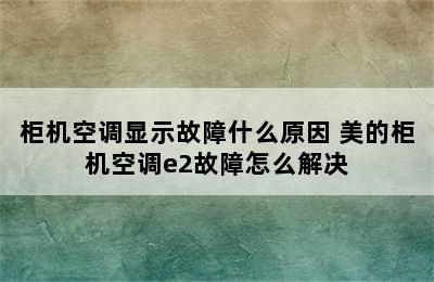 柜机空调显示故障什么原因 美的柜机空调e2故障怎么解决